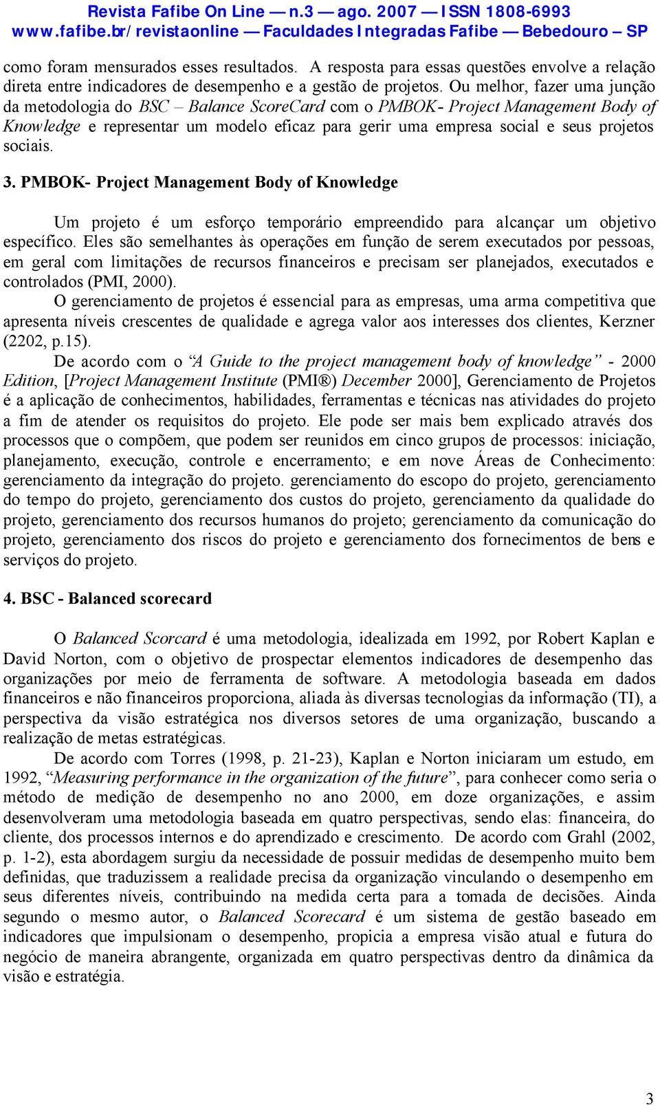 sociais. 3. PMBOK- Project Management Body of Knowledge Um projeto é um esforço temporário empreendido para alcançar um objetivo específico.