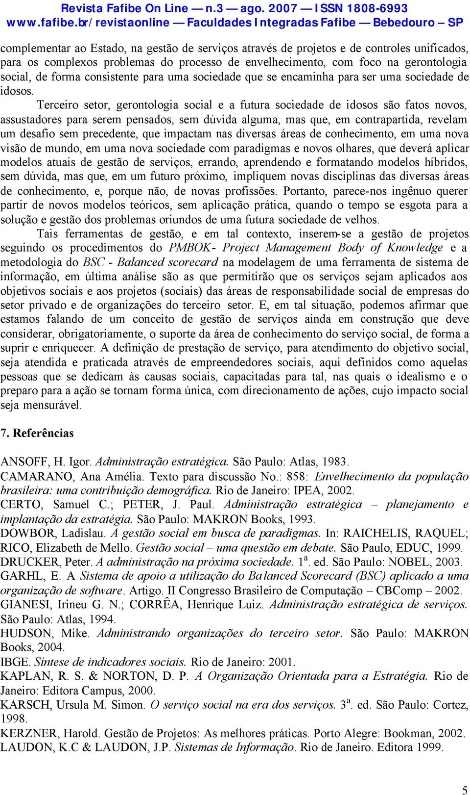 Terceiro setor, gerontologia social e a futura sociedade de idosos são fatos novos, assustadores para serem pensados, sem dúvida alguma, mas que, em contrapartida, revelam um desafio sem precedente,