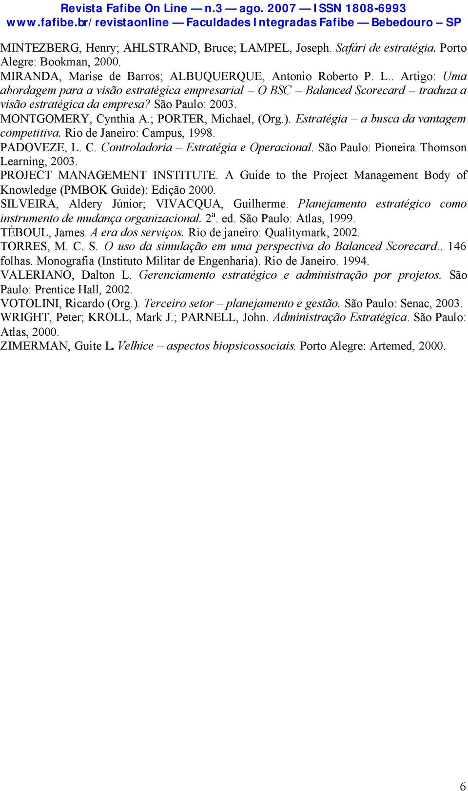 São Paulo: Pioneira Thomson Learning, 2003. PROJECT MANAGEMENT INSTITUTE. A Guide to the Project Management Body of Knowledge (PMBOK Guide): Edição 2000. SILVEIRA, Aldery Júnior; VIVACQUA, Guilherme.