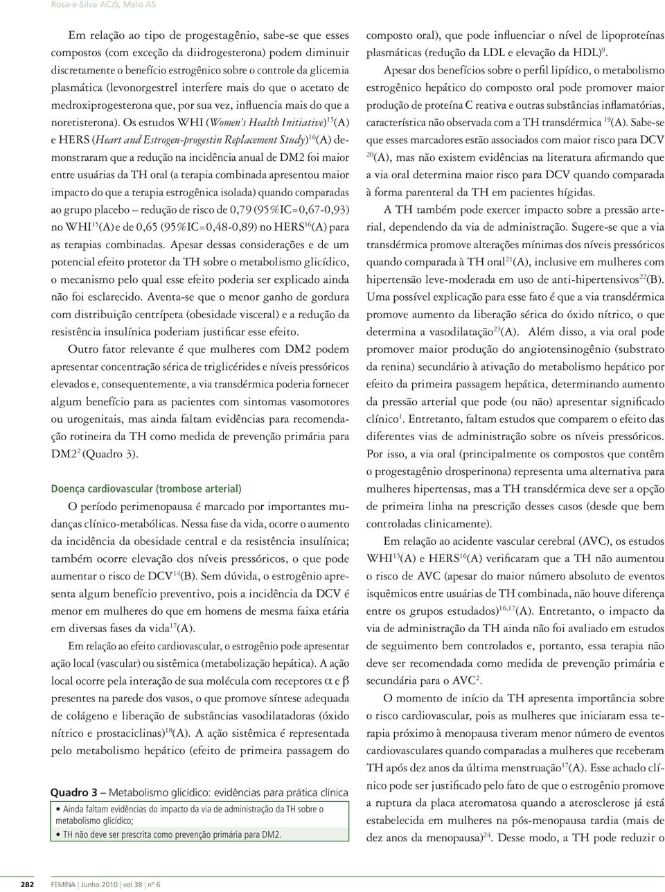 Os estudos WHI (Women s Health Initiative) 15 (A) e HERS (Heart and Estrogen-progestin Replacement Study) 16 (A) demonstraram que a redução na incidência anual de DM2 foi maior entre usuárias da TH