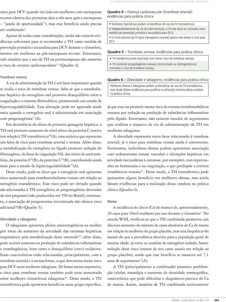 Apesar de todas essas considerações, ainda não existem evidências suficientes para se recomendar a TH como medida de prevenção primária e secundária para DCV durante o climatério, mesmo em mulheres