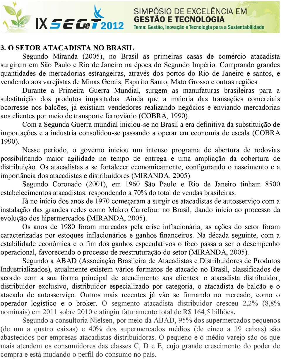 Durante a Primeira Guerra Mundial, surgem as manufaturas brasileiras para a substituição dos produtos importados.