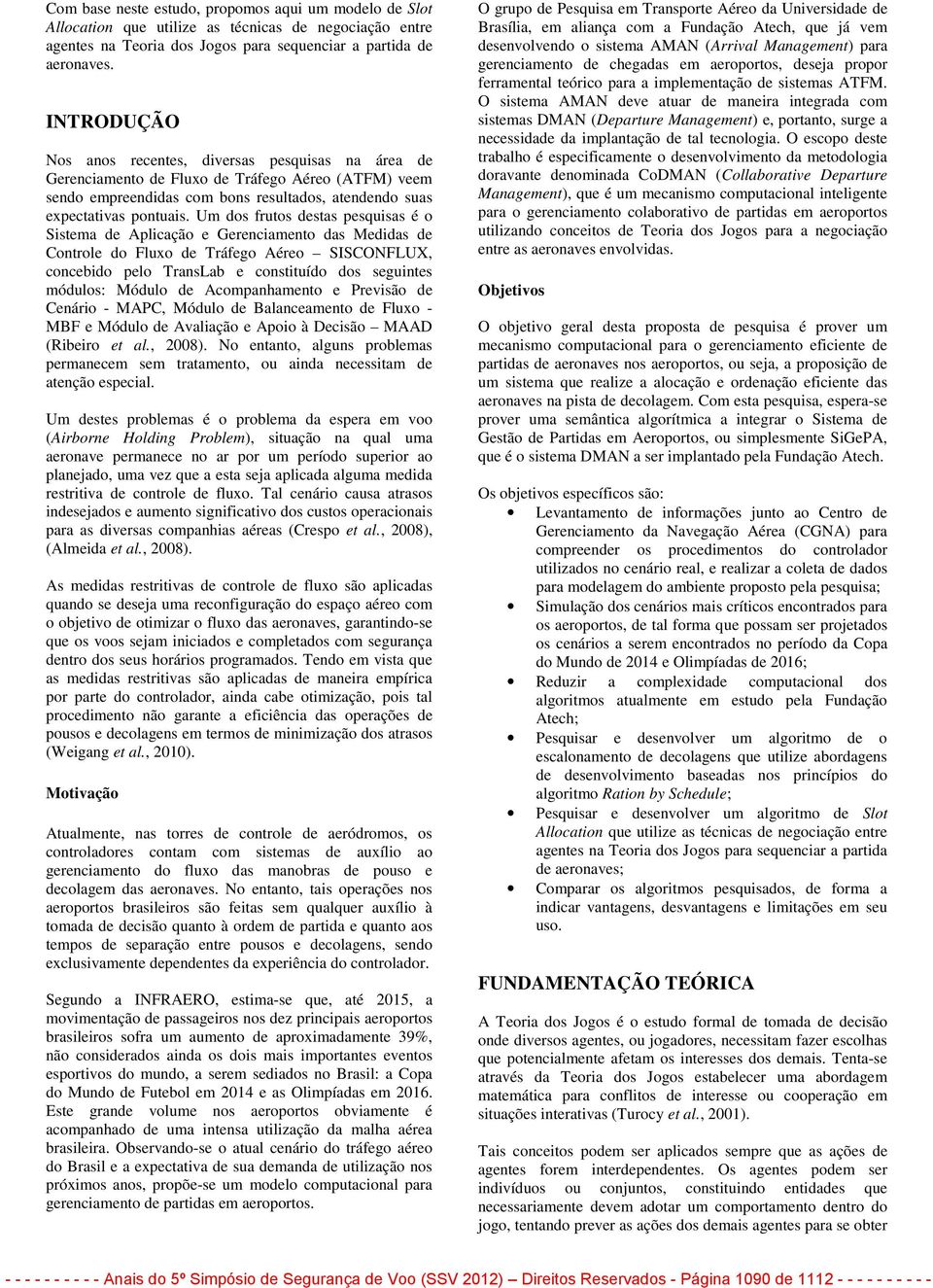 Um dos frutos destas pesquisas é o Sistema de Aplicação e Gerenciamento das Medidas de Controle do Fluxo de Tráfego Aéreo SISCONFLUX, concebido pelo TransLab e constituído dos seguintes módulos: