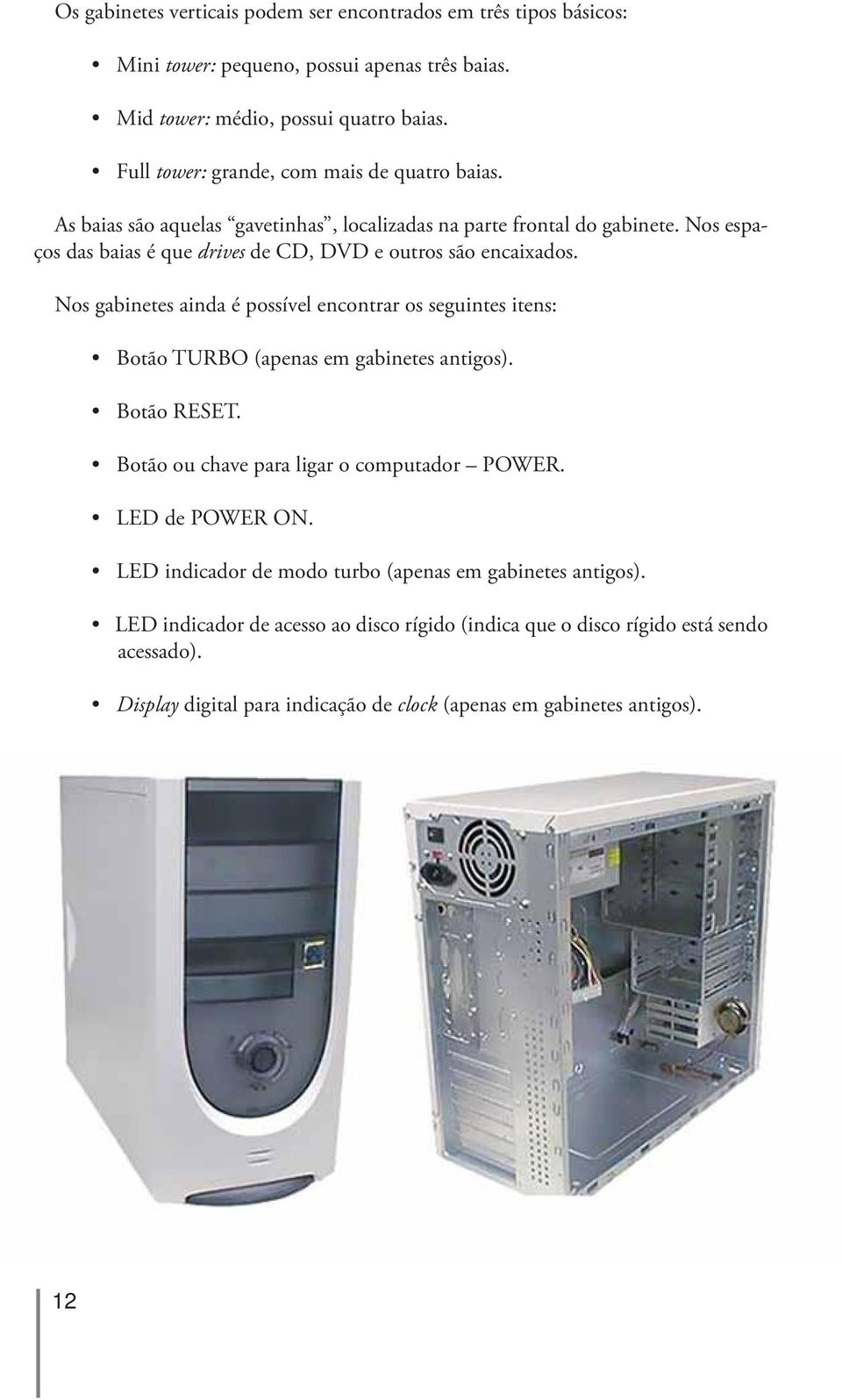 Nos espaços das baias é que drives de CD, DVD e outros são encaixados. Nos gabinetes ainda é possível encontrar os seguintes itens: Botão TURBO (apenas em gabinetes antigos). Botão RESET.