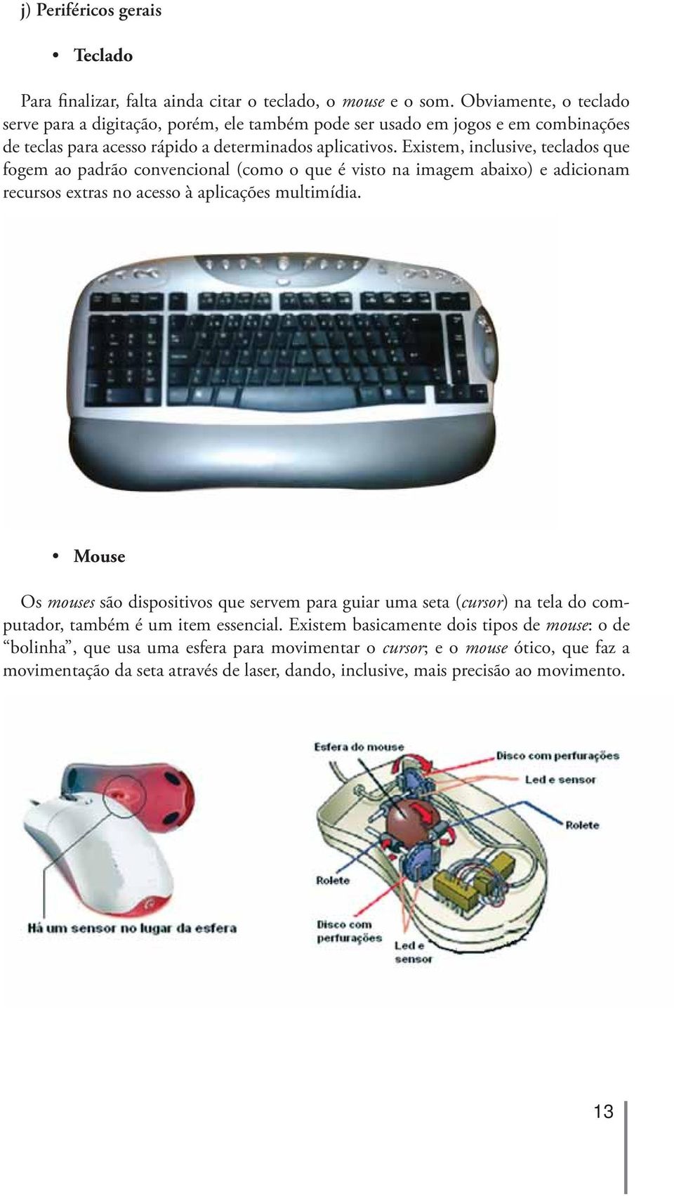 Existem, inclusive, teclados que fogem ao padrão convencional (como o que é visto na imagem abaixo) e adicionam recursos extras no acesso à aplicações multimídia.