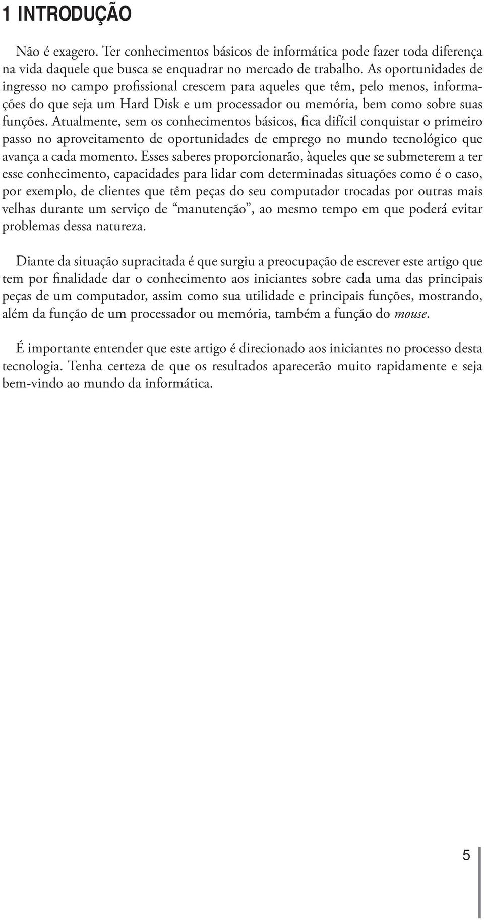 Atualmente, sem os conhecimentos básicos, fica difícil conquistar o primeiro passo no aproveitamento de oportunidades de emprego no mundo tecnológico que avança a cada momento.