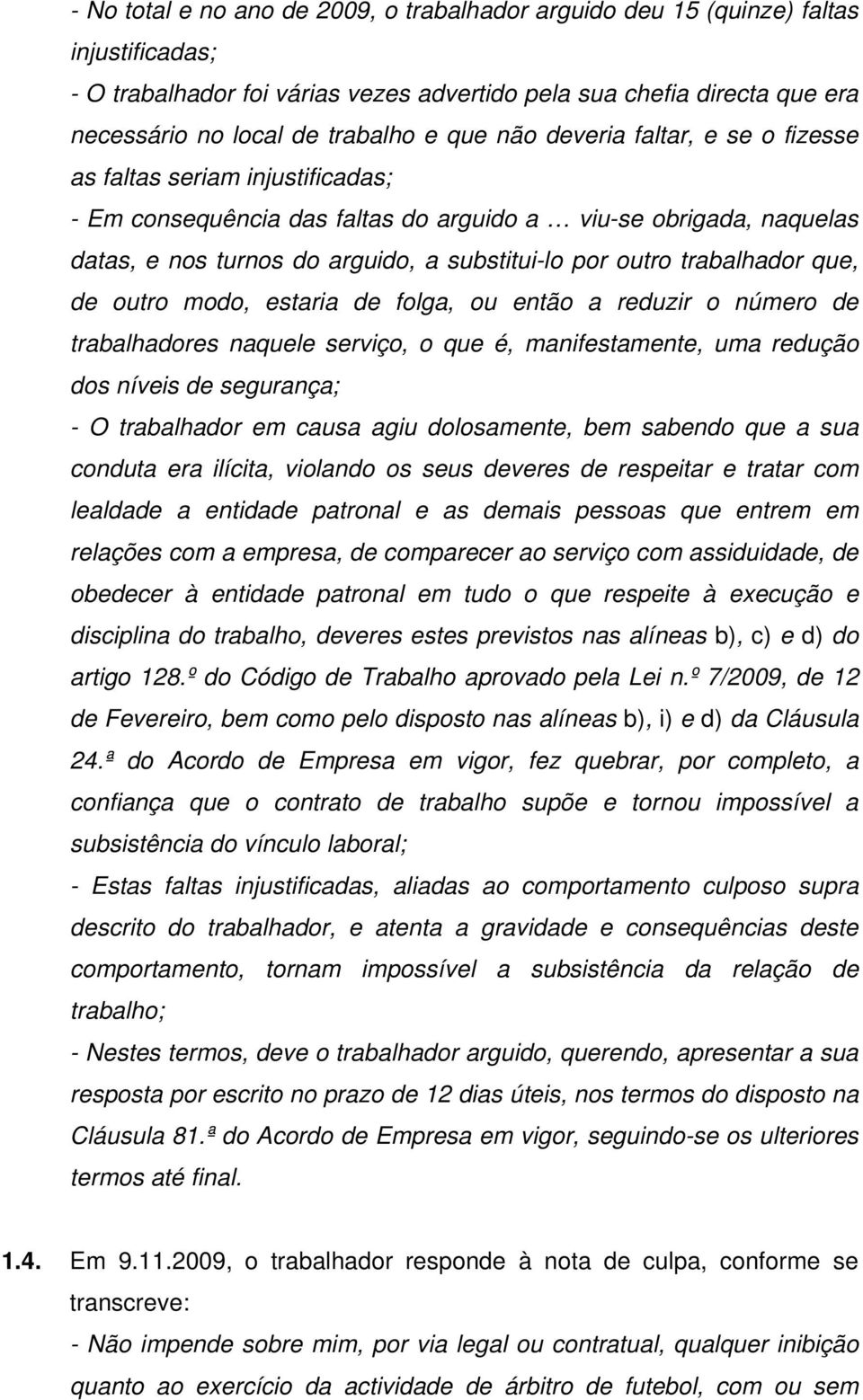 trabalhador que, de outro modo, estaria de folga, ou então a reduzir o número de trabalhadores naquele serviço, o que é, manifestamente, uma redução dos níveis de segurança; - O trabalhador em causa