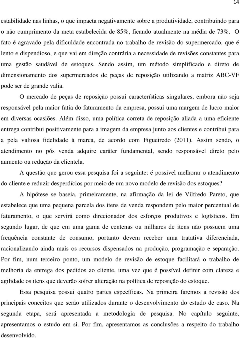 saudável de estoques. Sendo assim, um método simplificado e direto de dimensionamento dos supermercados de peças de reposição utilizando a matriz ABC-VF pode ser de grande valia.