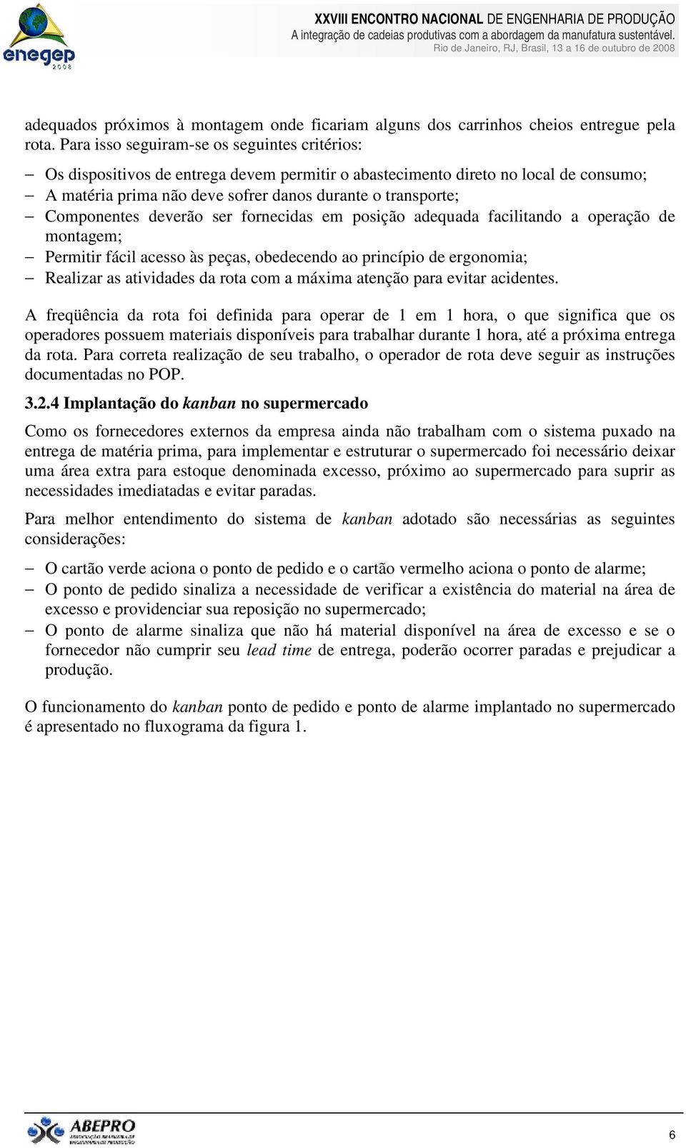 Componentes deverão ser fornecidas em posição adequada facilitando a operação de montagem; Permitir fácil acesso às peças, obedecendo ao princípio de ergonomia; Realizar as atividades da rota com a