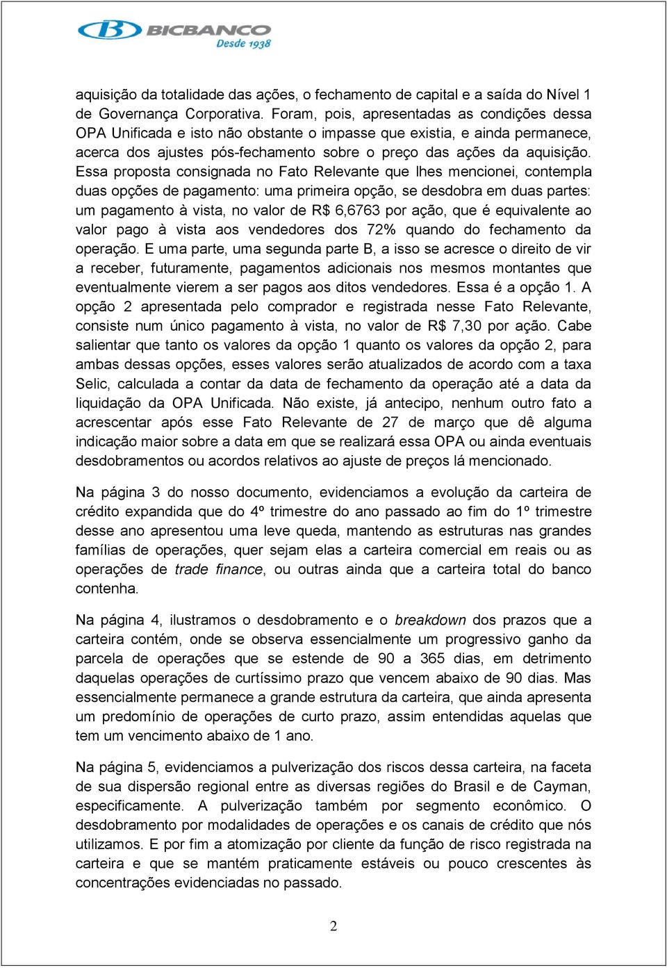 Essa proposta consignada no Fato Relevante que lhes mencionei, contempla duas opções de pagamento: uma primeira opção, se desdobra em duas partes: um pagamento à vista, no valor de R$ 6,6763 por