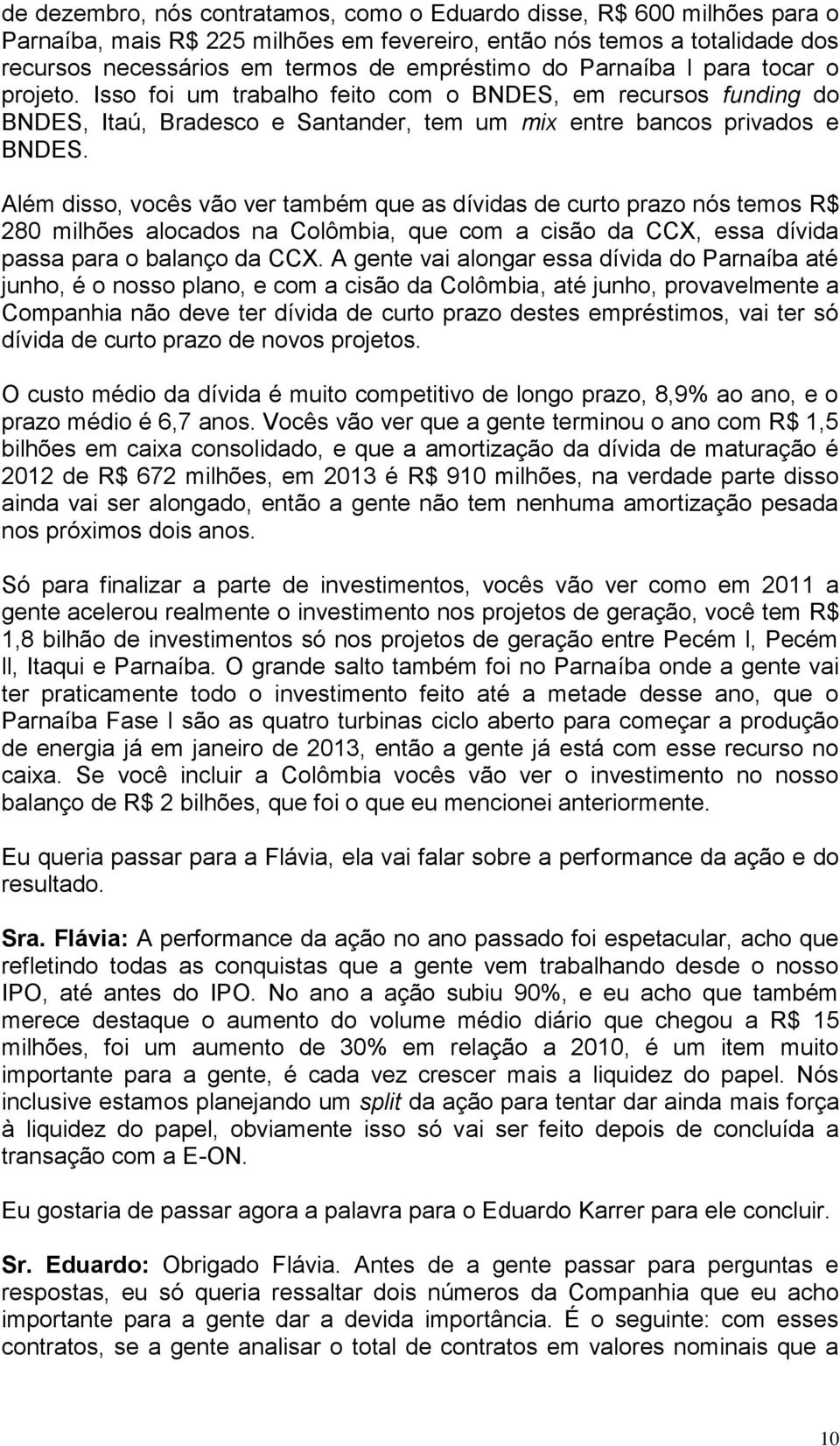 Além disso, vocês vão ver também que as dívidas de curto prazo nós temos R$ 280 milhões alocados na Colômbia, que com a cisão da CCX, essa dívida passa para o balanço da CCX.