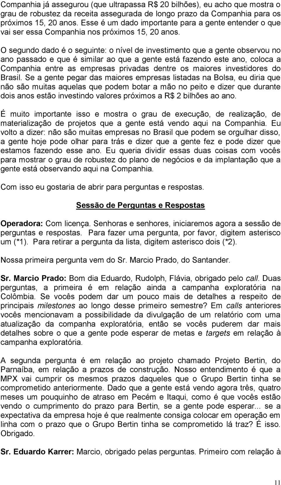 O segundo dado é o seguinte: o nível de investimento que a gente observou no ano passado e que é similar ao que a gente está fazendo este ano, coloca a Companhia entre as empresas privadas dentre os