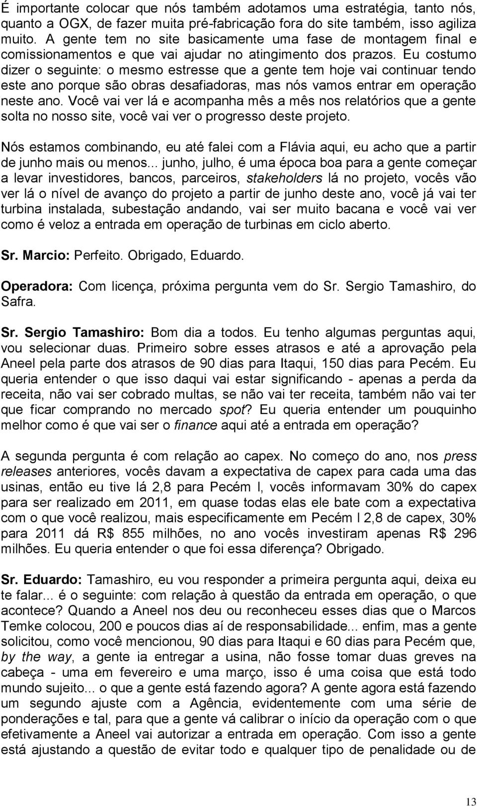 Eu costumo dizer o seguinte: o mesmo estresse que a gente tem hoje vai continuar tendo este ano porque são obras desafiadoras, mas nós vamos entrar em operação neste ano.