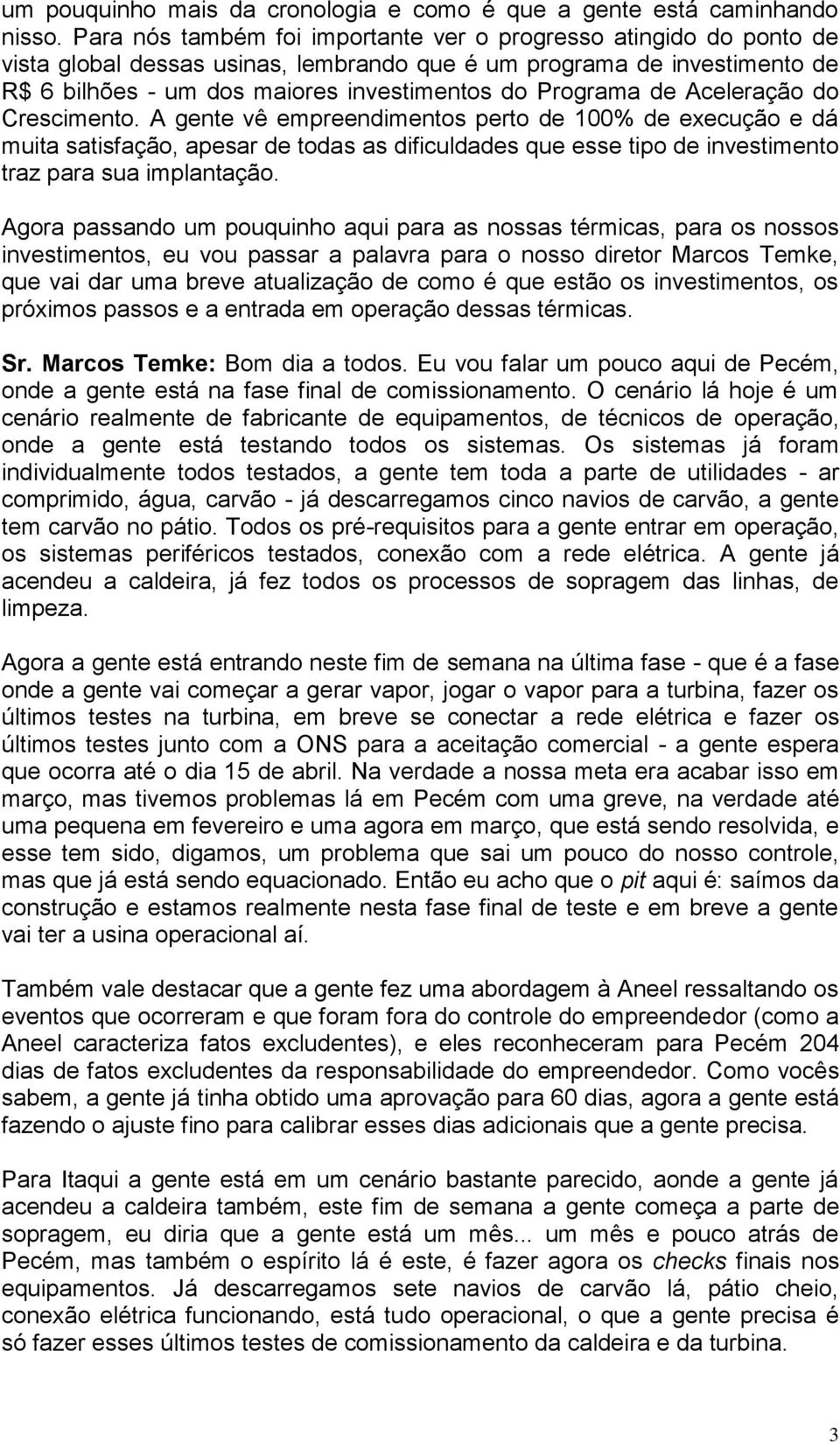 de Aceleração do Crescimento. A gente vê empreendimentos perto de 100% de execução e dá muita satisfação, apesar de todas as dificuldades que esse tipo de investimento traz para sua implantação.