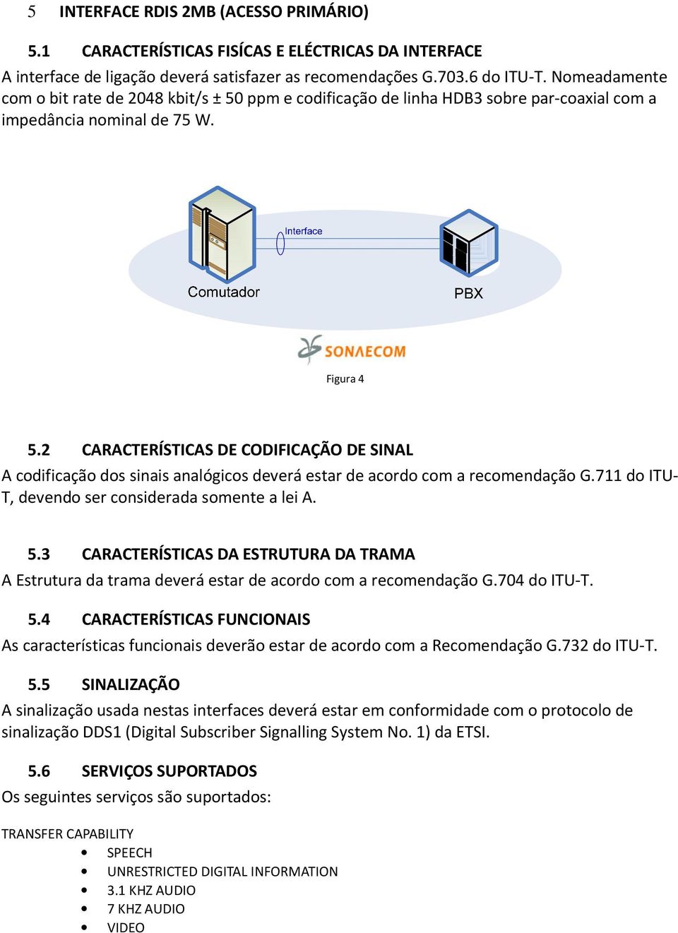 2 CARACTERÍSTICAS DE CODIFICAÇÃO DE SINAL A codificação dos sinais analógicos deverá estar de acordo com a recomendação G.711 do ITU- T, devendo ser considerada somente a lei A. 5.