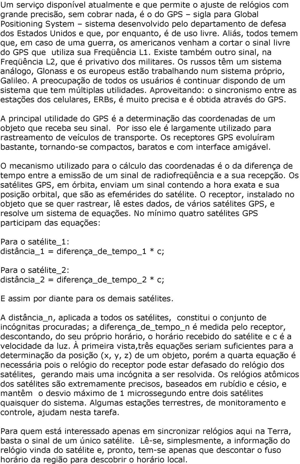 Existe também outro sinal, na Freqüência L2, que é privativo dos militares. Os russos têm um sistema análogo, Glonass e os europeus estão trabalhando num sistema próprio, Galileo.