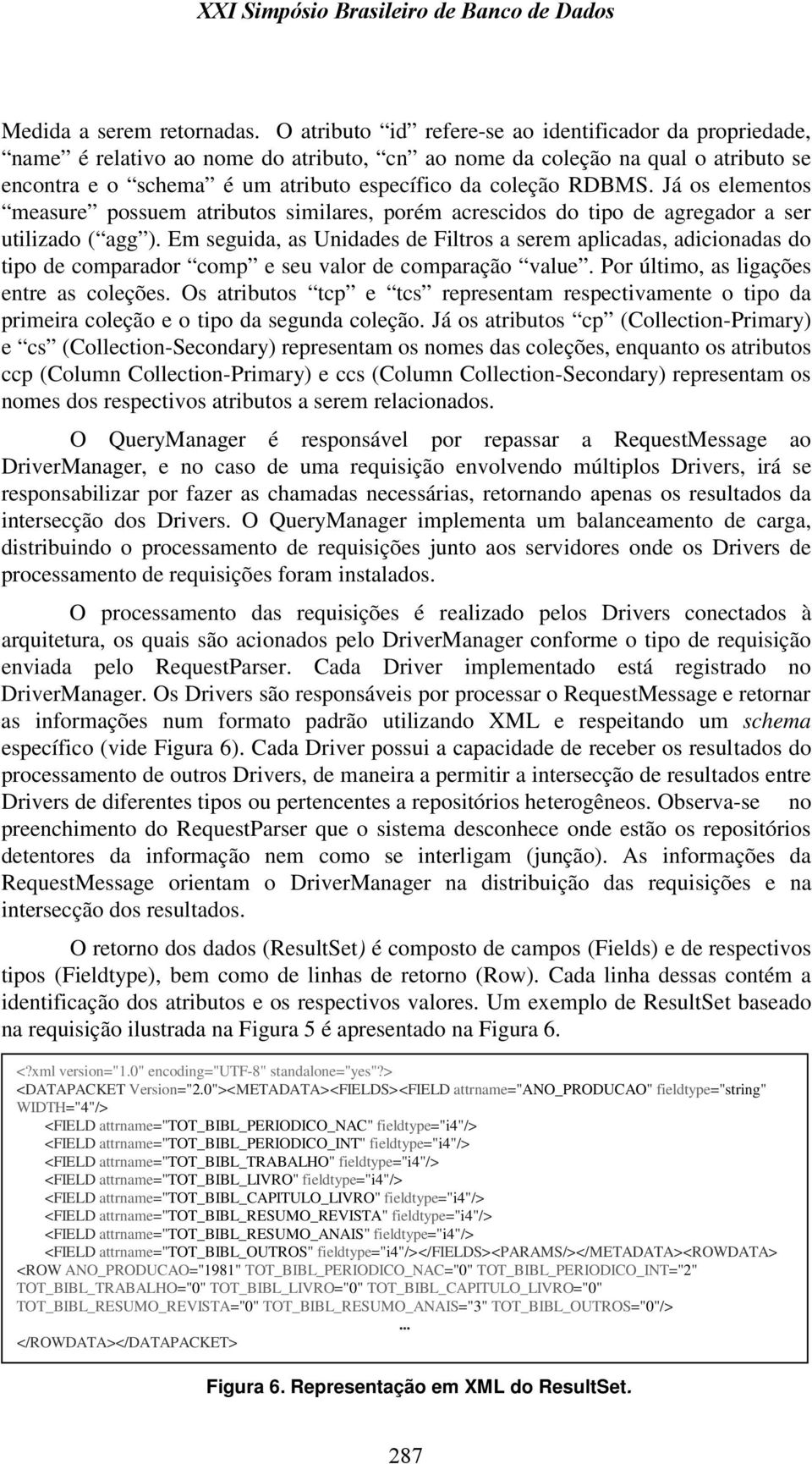 Já os elementos measure possuem atributos similares, porém acrescidos do tipo de agregador a ser utilizado ( agg ).