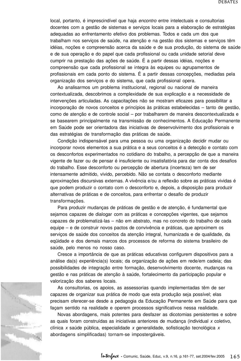 Todos e cada um dos que trabalham nos serviços de saúde, na atenção e na gestão dos sistemas e serviços têm idéias, noções e compreensão acerca da saúde e de sua produção, do sistema de saúde e de