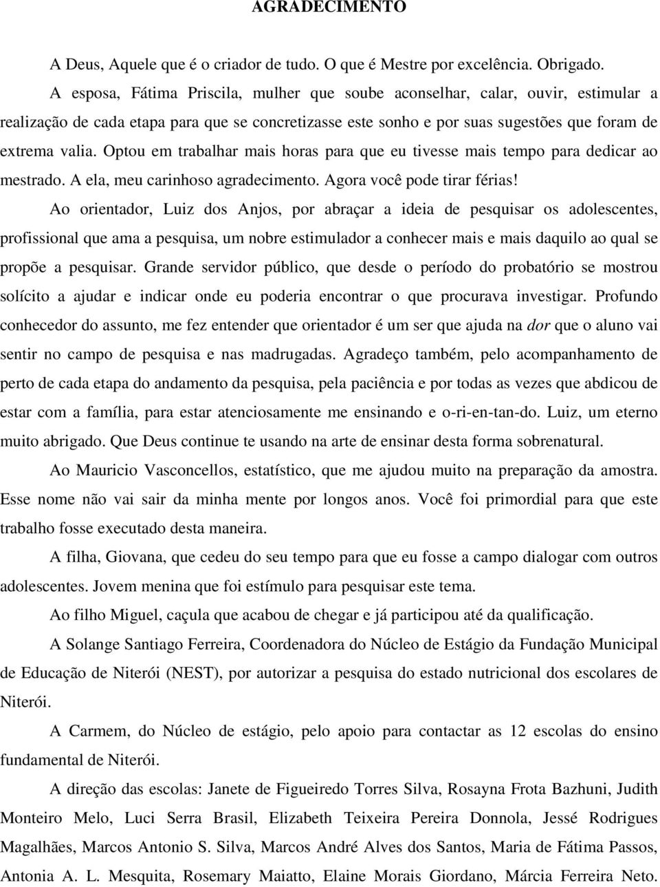 Optou em trabalhar mais horas para que eu tivesse mais tempo para dedicar ao mestrado. A ela, meu carinhoso agradecimento. Agora você pode tirar férias!