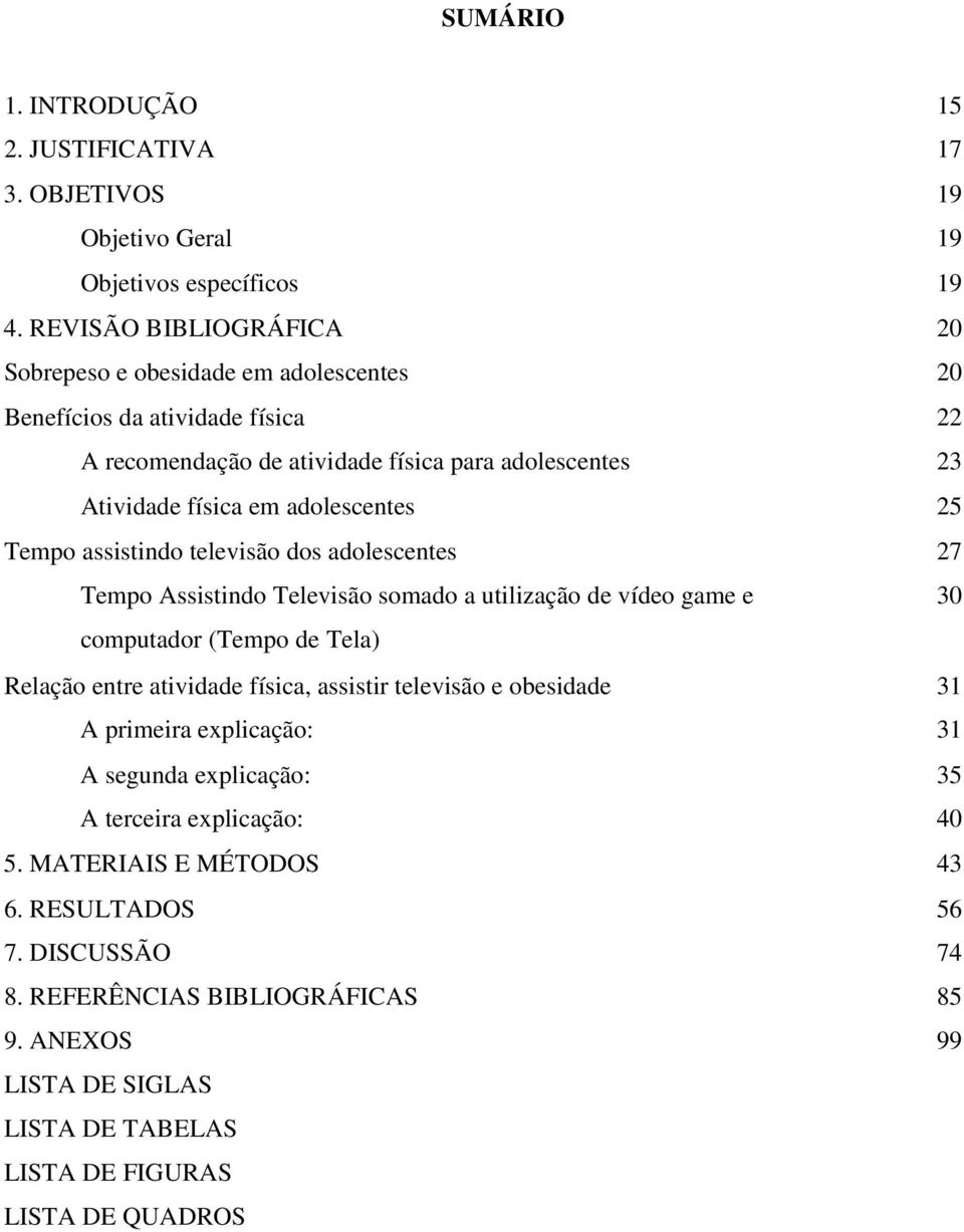 25 Tempo assistindo televisão dos adolescentes 27 Tempo Assistindo Televisão somado a utilização de vídeo game e 30 computador (Tempo de Tela) Relação entre atividade física, assistir