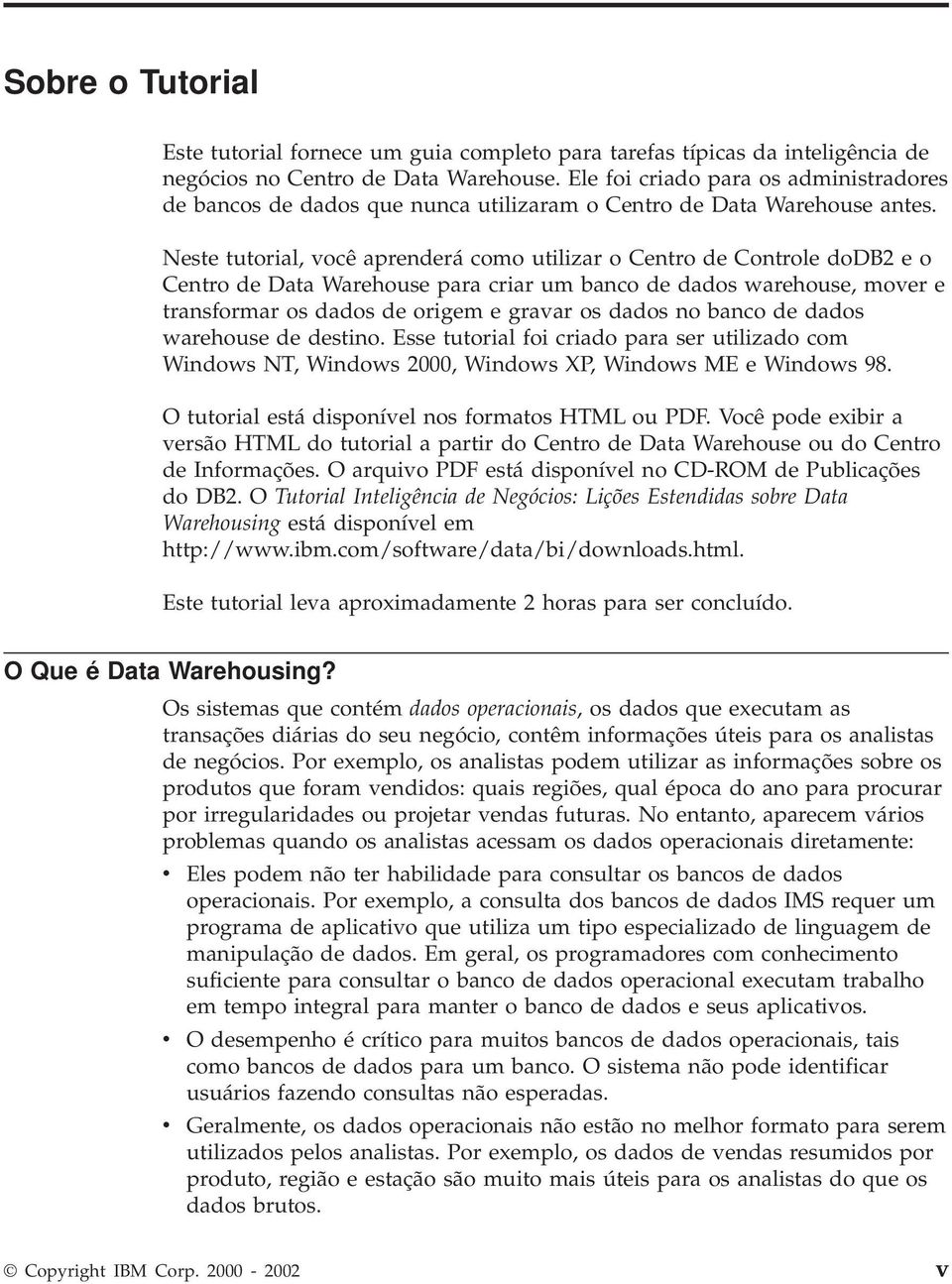 Neste tutorial, você aprenderá como utilizar o Centro de Controle dodb2 e o Centro de Data Warehouse para criar um banco de dados warehouse, mover e transformar os dados de origem e gravar os dados