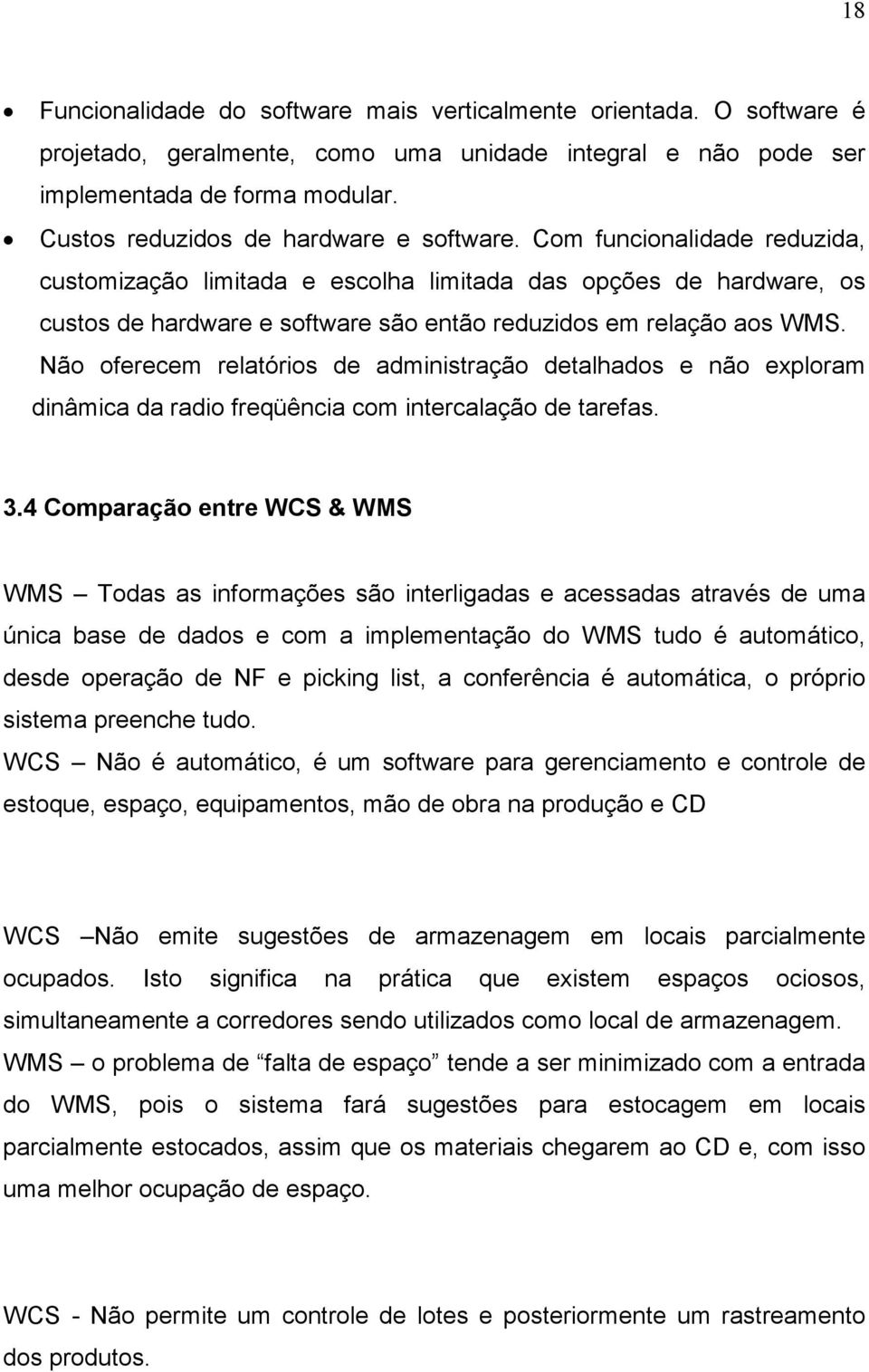 Com funcionalidade reduzida, customização limitada e escolha limitada das opções de hardware, os custos de hardware e software são então reduzidos em relação aos WMS.