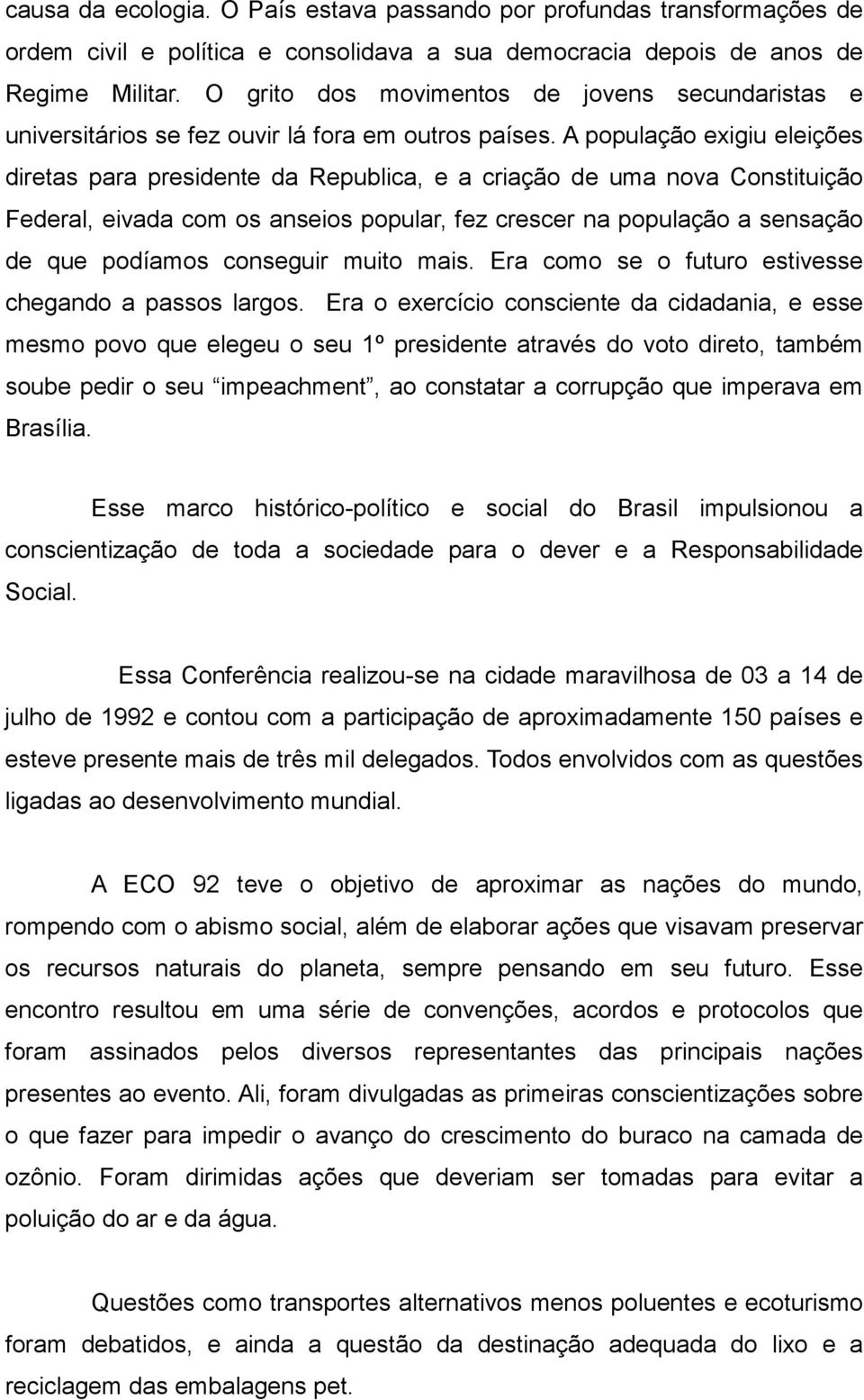 A população exigiu eleições diretas para presidente da Republica, e a criação de uma nova Constituição Federal, eivada com os anseios popular, fez crescer na população a sensação de que podíamos