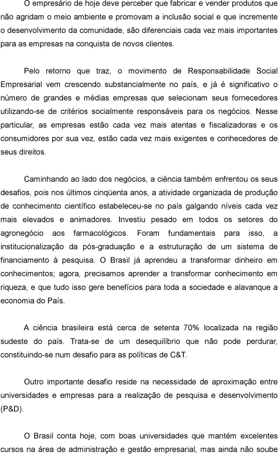 Pelo retorno que traz, o movimento de Responsabilidade Social Empresarial vem crescendo substancialmente no país, e já é significativo o número de grandes e médias empresas que selecionam seus