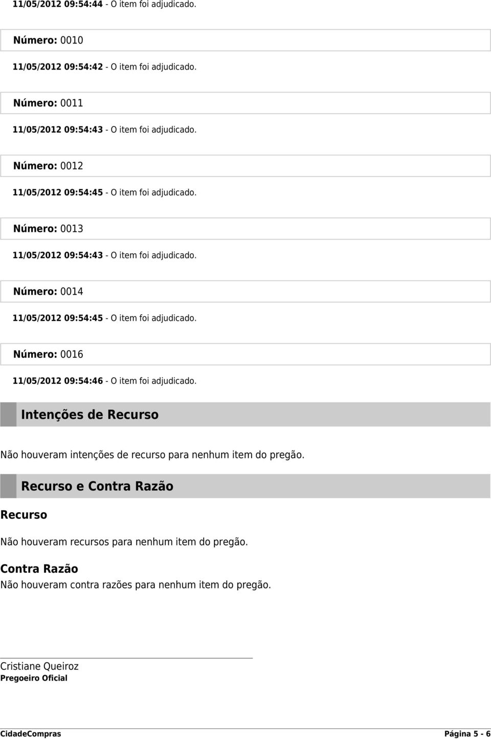 Número: 0014 11/05/2012 09:54:45 - O item foi adjudicado. Número: 0016 11/05/2012 09:54:46 - O item foi adjudicado.