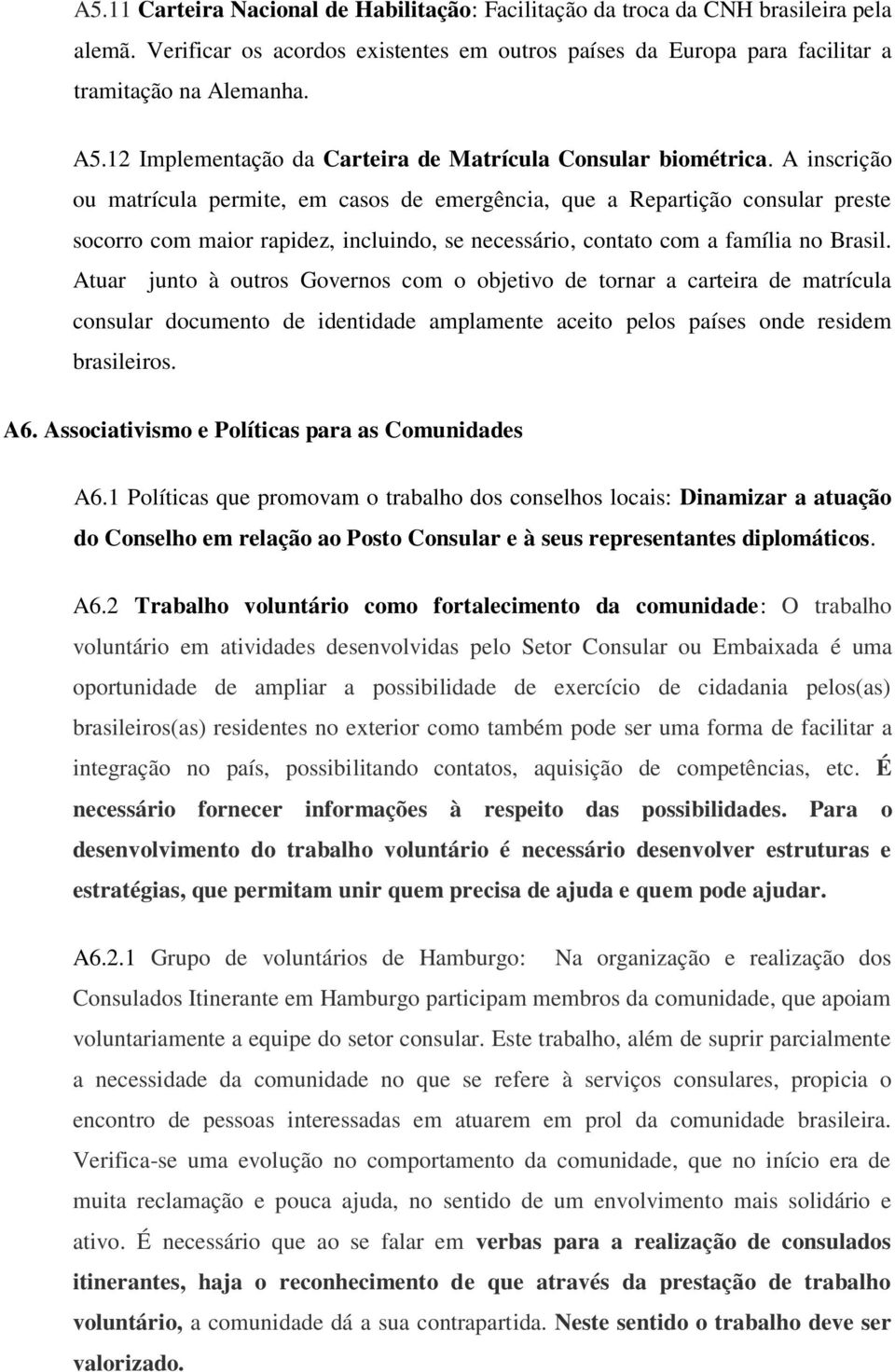 A inscrição ou matrícula permite, em casos de emergência, que a Repartição consular preste socorro com maior rapidez, incluindo, se necessário, contato com a família no Brasil.