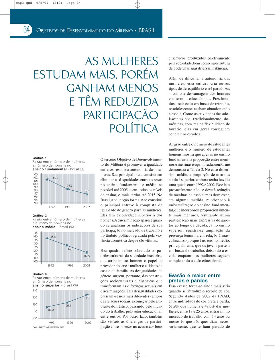 Além de dificultar a autonomia das mulheres, essa cultura cria outros tipos de desequilíbrio e até paradoxos como a desvantagem dos homens em termos educacionais.