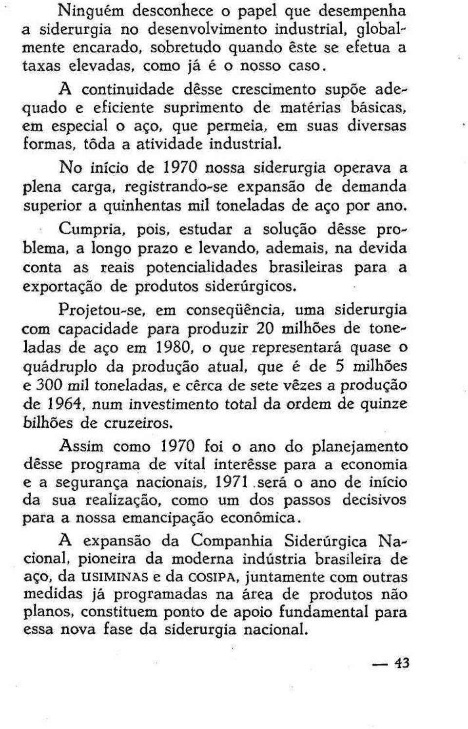 No início de 1970 nossa siderurgia operava a plena carga, registrando-se expansão de demanda superior a quinhentas mil toneladas de aço por ano.