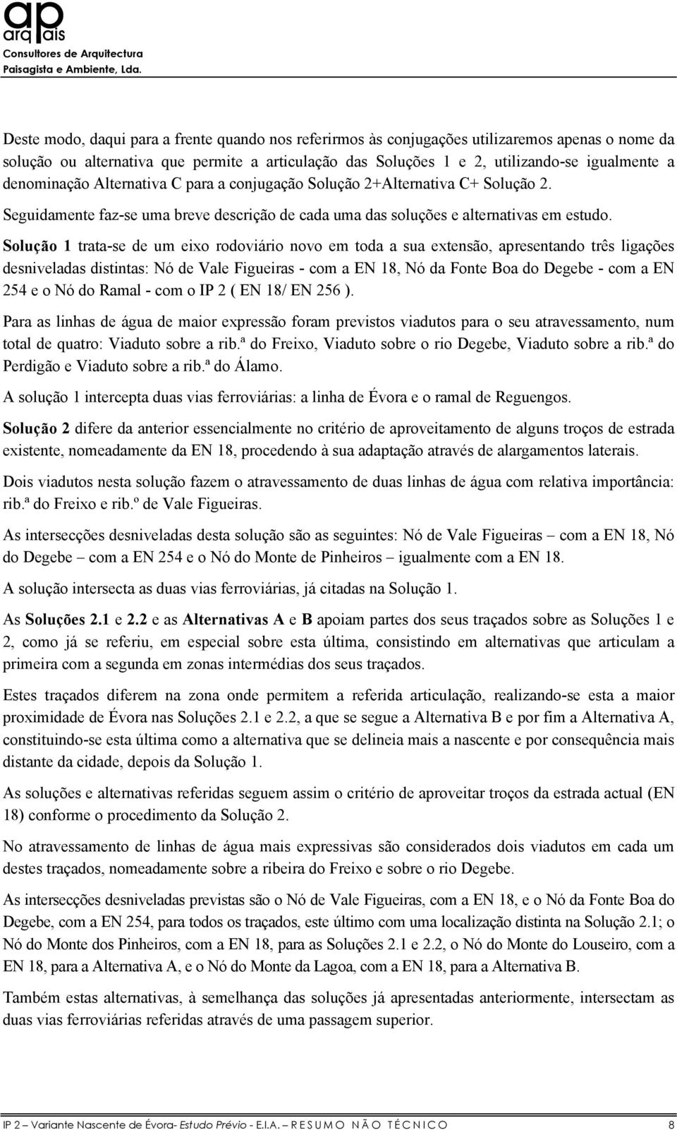 Solução 1 trata-se de um eixo rodoviário novo em toda a sua extensão, apresentando três ligações desniveladas distintas: Nó de Vale Figueiras - com a EN 18, Nó da Fonte Boa do Degebe - com a EN 254 e