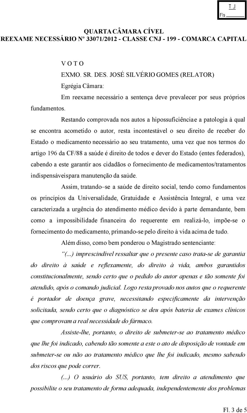 uma vez que nos termos do artigo 196 da CF/88 a saúde é direito de todos e dever do Estado (entes federados), cabendo a este garantir aos cidadãos o fornecimento de medicamentos/tratamentos