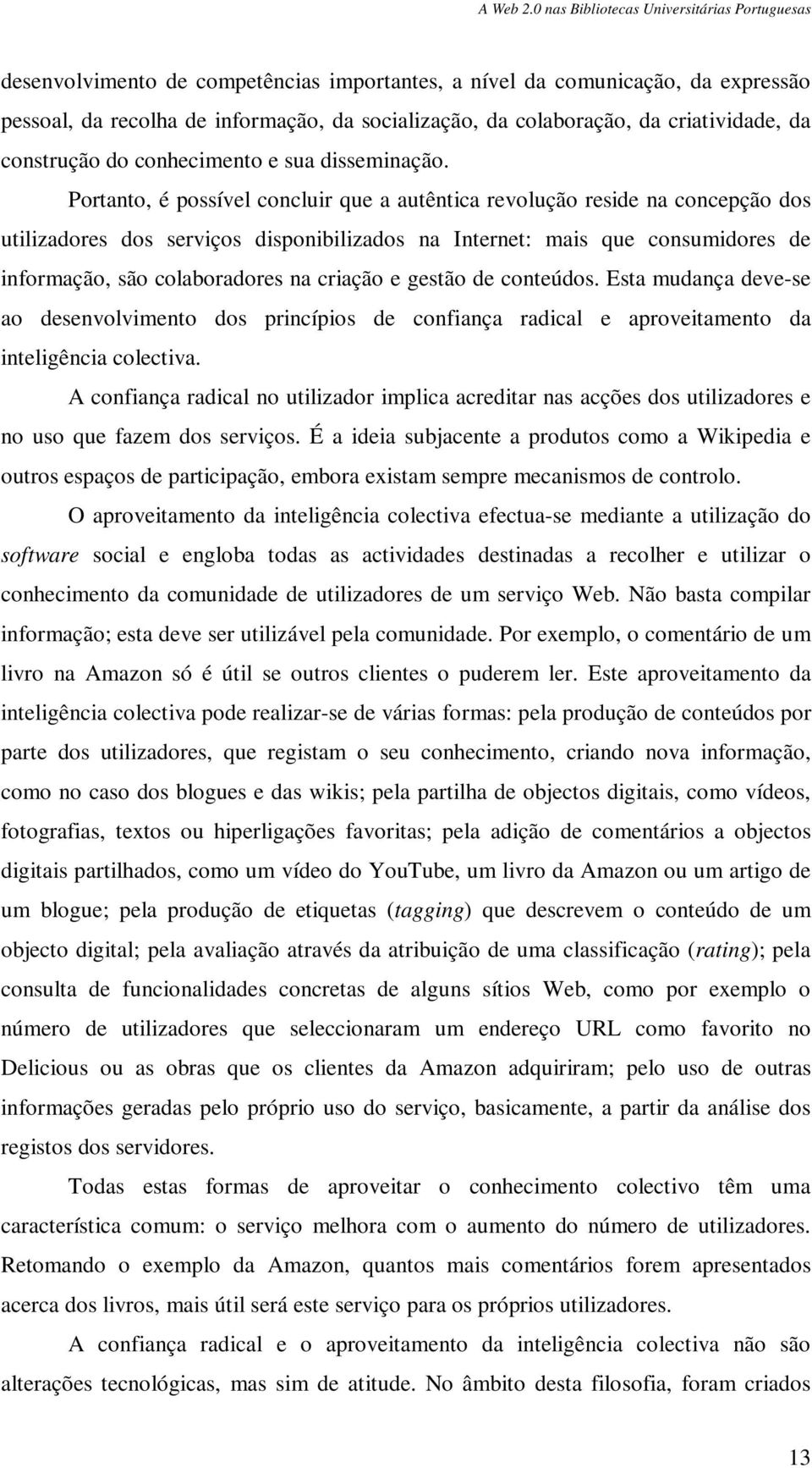 Portanto, é possível concluir que a autêntica revolução reside na concepção dos utilizadores dos serviços disponibilizados na Internet: mais que consumidores de informação, são colaboradores na