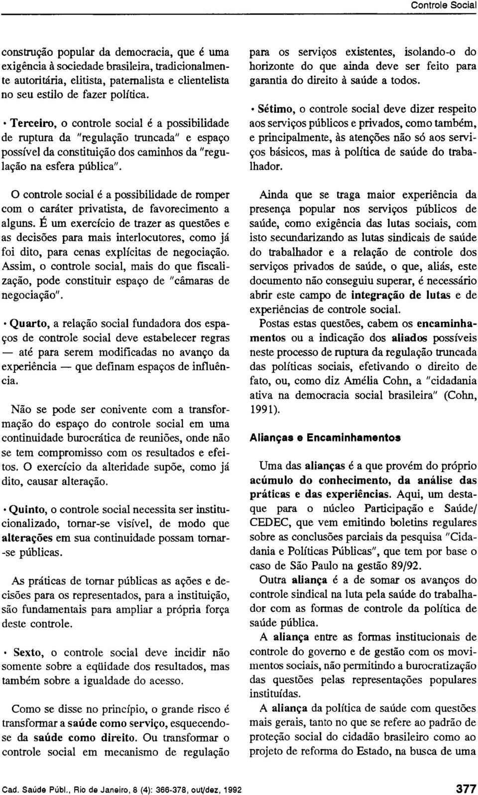 O controle social é a possibilidade de romper com o caráter privatista, de favorecimento a alguns.