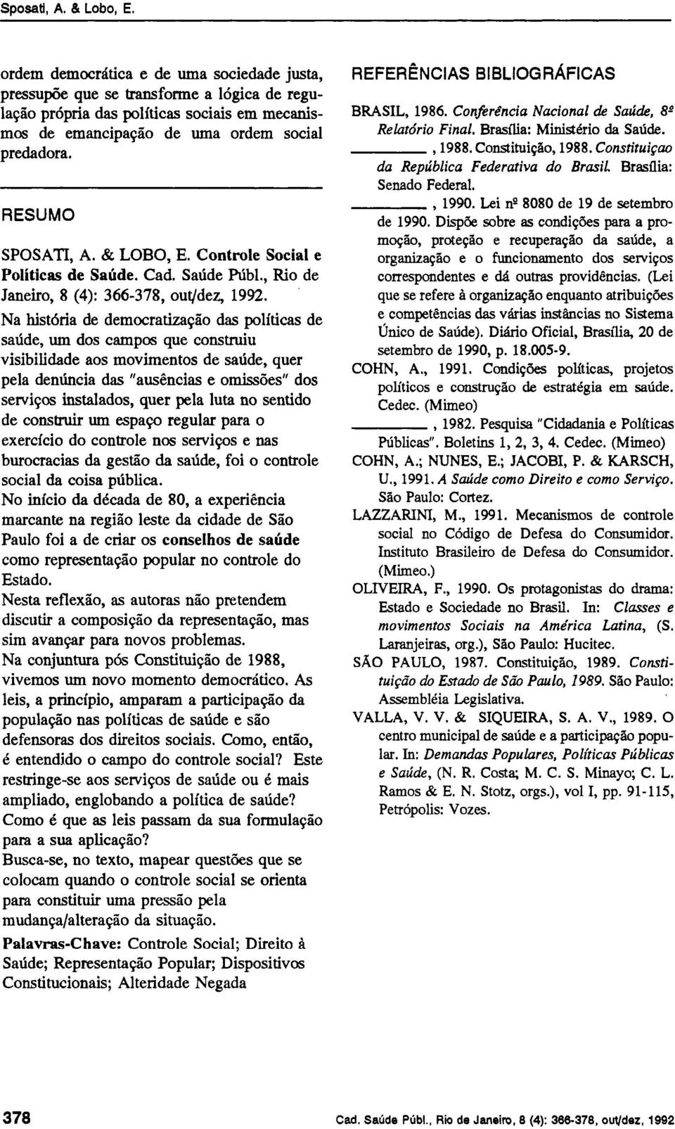 Na história de democratização das políticas de saúde, um dos campos que construiu visibilidade aos movimentos de saúde, quer pela denúncia das "ausências e omissões" dos serviços instalados, quer