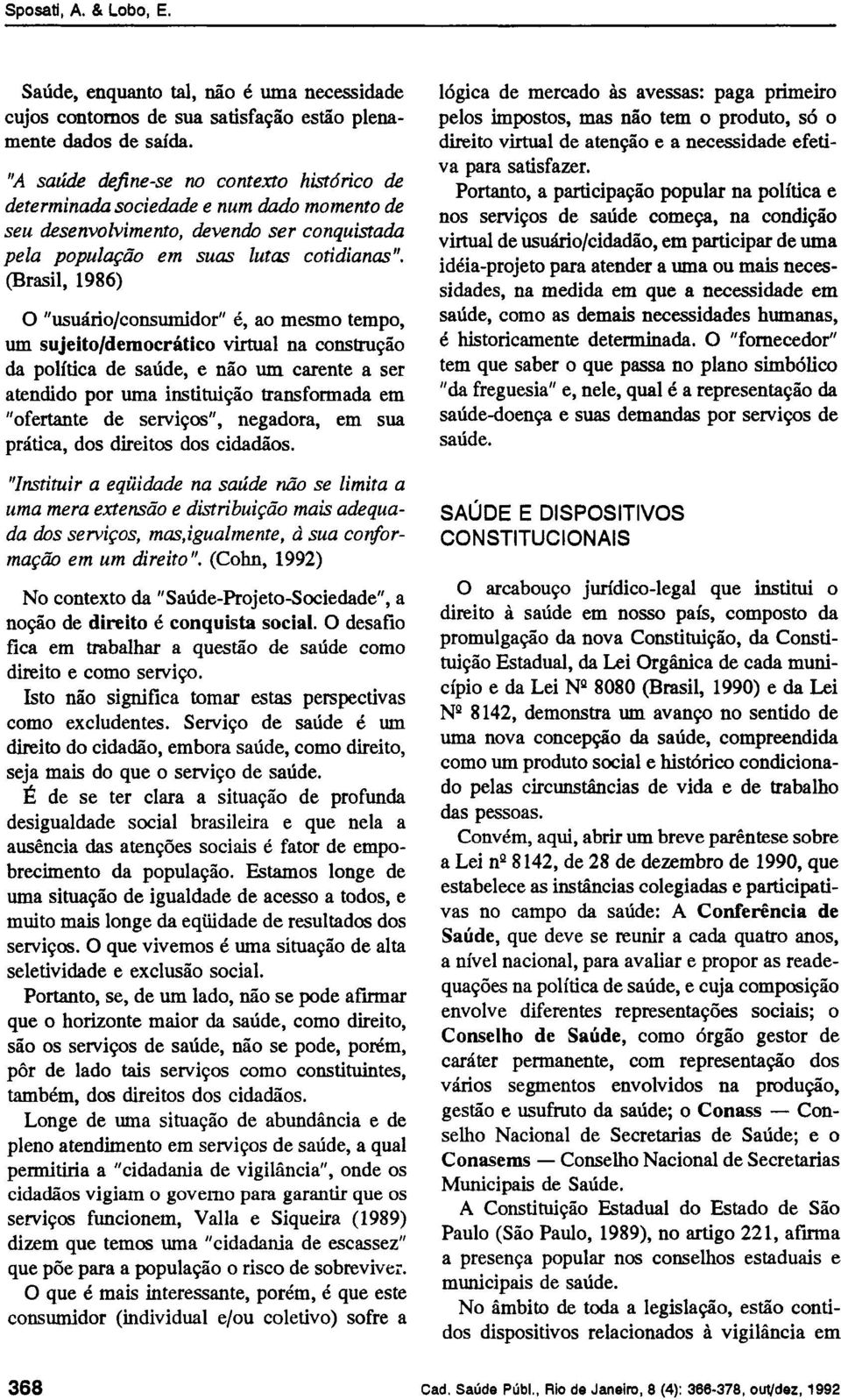 (Brasil, 1986) O "usuário/consumidor" é, ao mesmo tempo, um sujeito/democrático virtual na construção da política de saúde, e não um carente a ser atendido por uma instituição transformada em