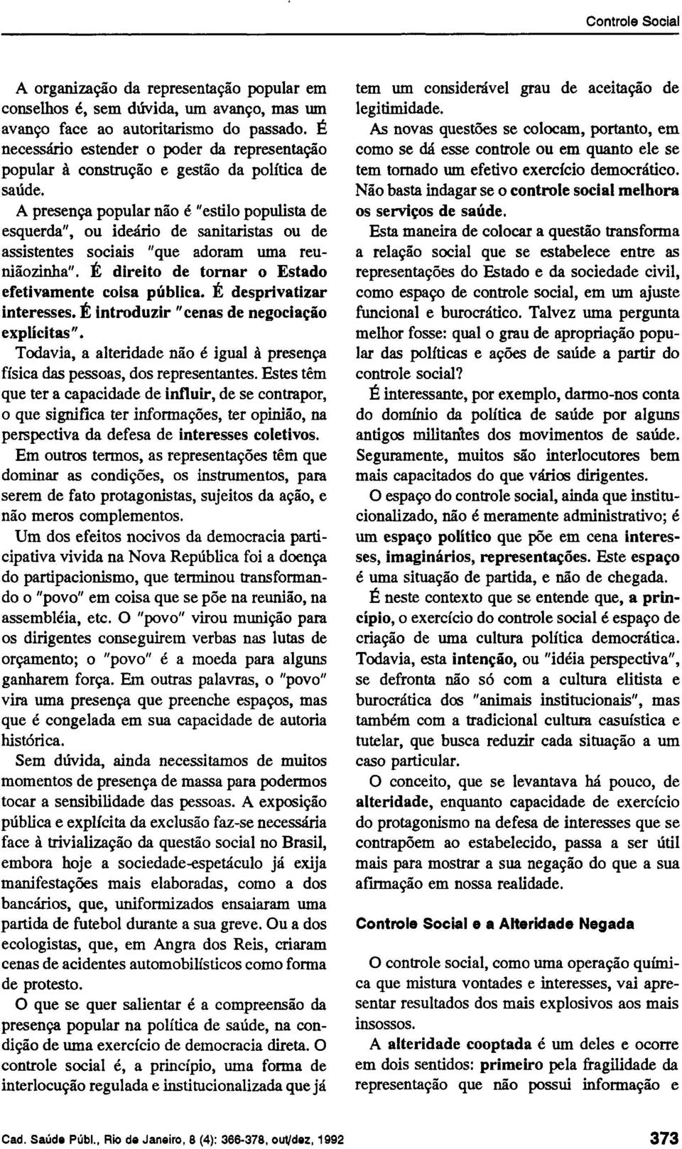 A presença popular não é "estilo populista de esquerda", ou ideário de sanitaristas ou de assistentes sociais "que adoram uma reuniãozinha". É direito de tornar o Estado efetivamente coisa pública.