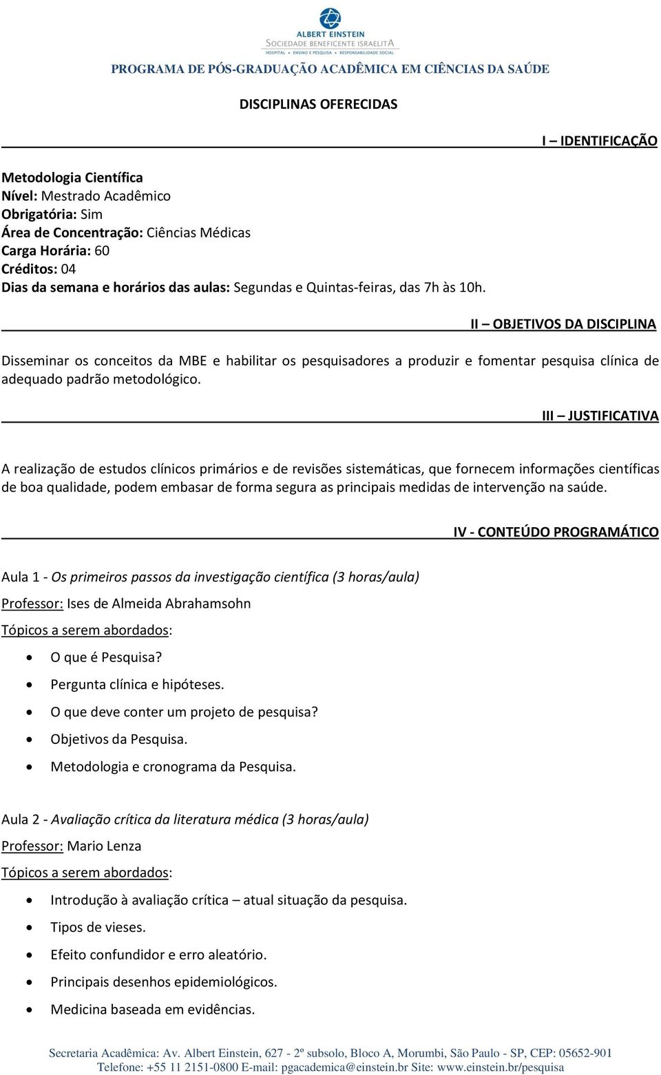 I IDENTIFICAÇÃO II OBJETIVOS DA DISCIPLINA Disseminar os conceitos da MBE e habilitar os pesquisadores a produzir e fomentar pesquisa clínica de adequado padrão metodológico.