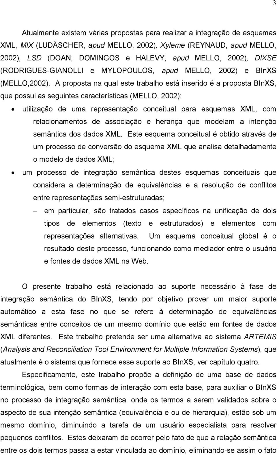 A proposta na qual este trabalho está inserido é a proposta BInXS, que possui as seguintes características (MELLO, 2002): utilização de uma representação conceitual para esquemas XML, com
