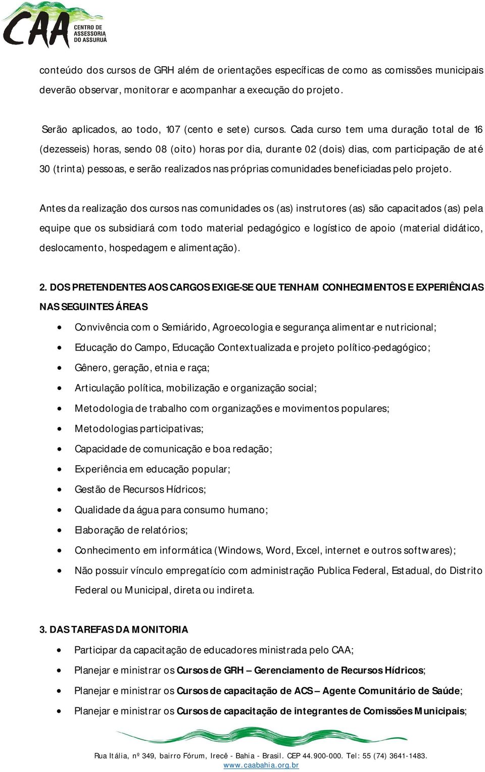 Cada curso tem uma duração total de 16 (dezesseis) horas, sendo 08 (oito) horas por dia, durante 02 (dois) dias, com participação de até 30 (trinta) pessoas, e serão realizados nas próprias