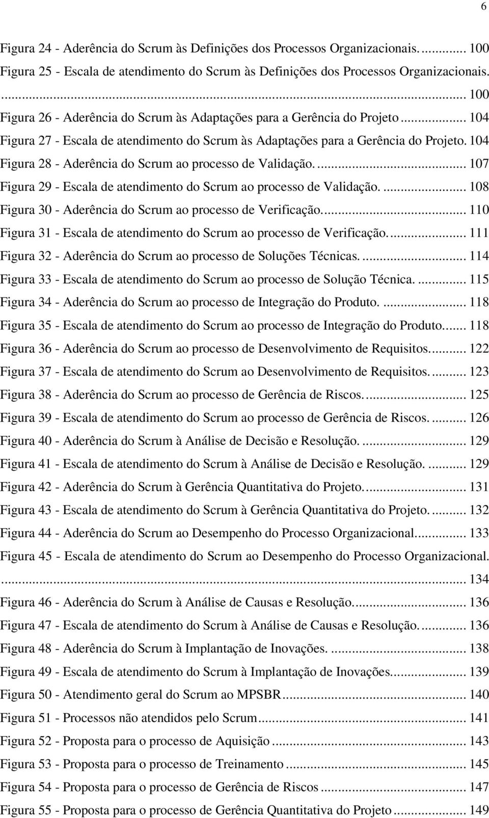 104 Figura 28 - Aderência do Scrum ao processo de Validação.... 107 Figura 29 - Escala de atendimento do Scrum ao processo de Validação.... 108 Figura 30 - Aderência do Scrum ao processo de Verificação.