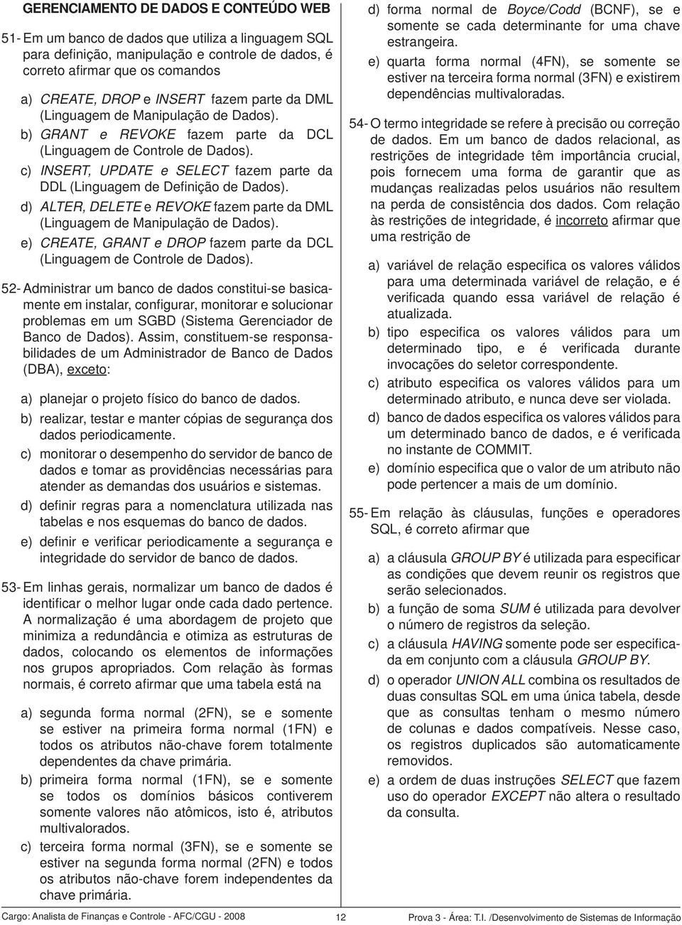 c) INSERT, UPDATE e SELECT fazem parte da DDL (Linguagem de Defi nição de Dados). d) ALTER, DELETE e REVOKE fazem parte da DML (Linguagem de Manipulação de Dados).