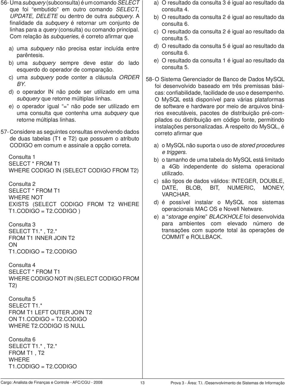 Com relação às subqueries, é correto afi rmar que a) uma subquery não precisa estar incluída entre parêntesis. b) uma subquery sempre deve estar do lado esquerdo do operador de comparação.