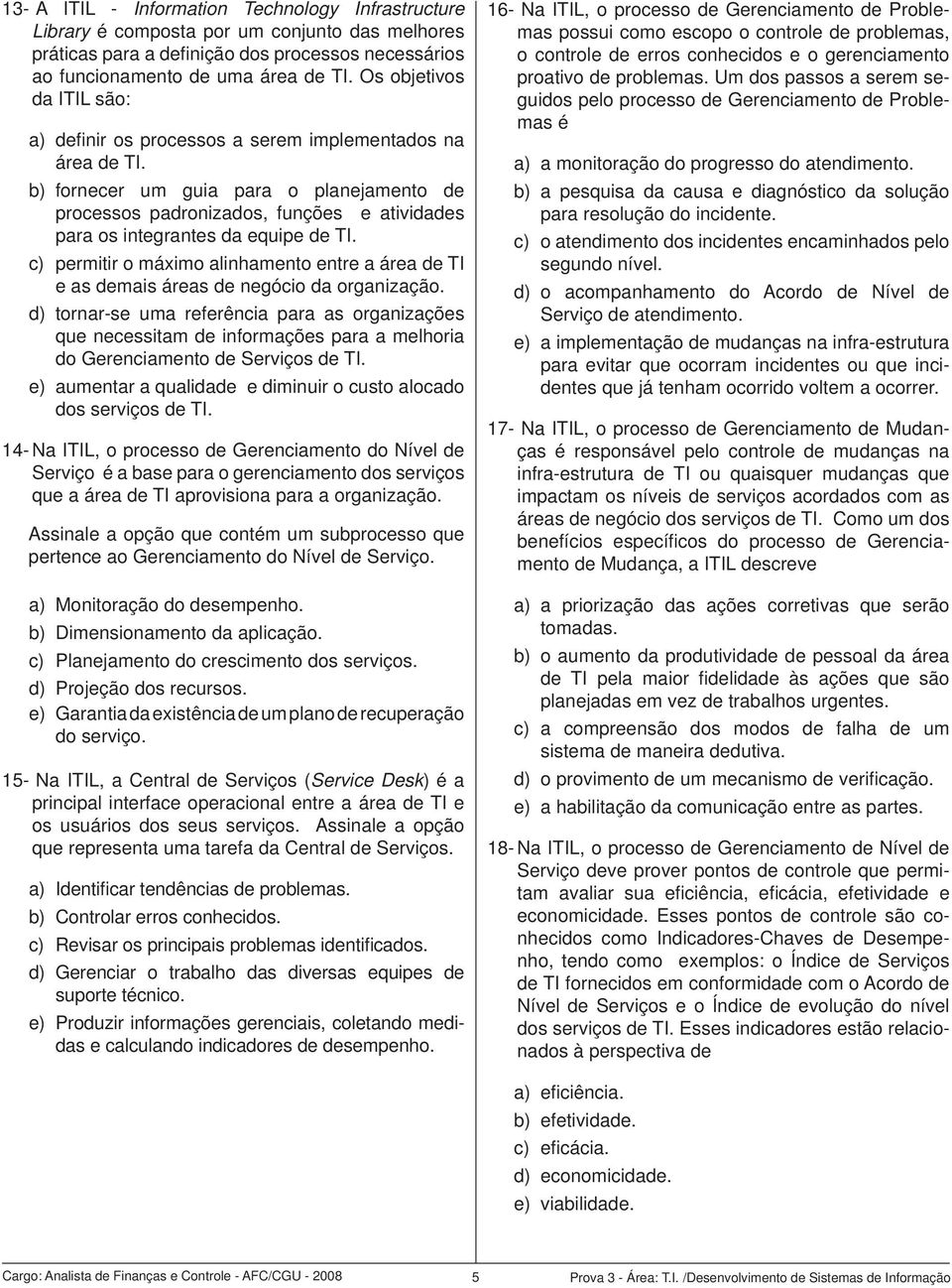 b) fornecer um guia para o planejamento de processos padronizados, funções e atividades para os integrantes da equipe de TI.