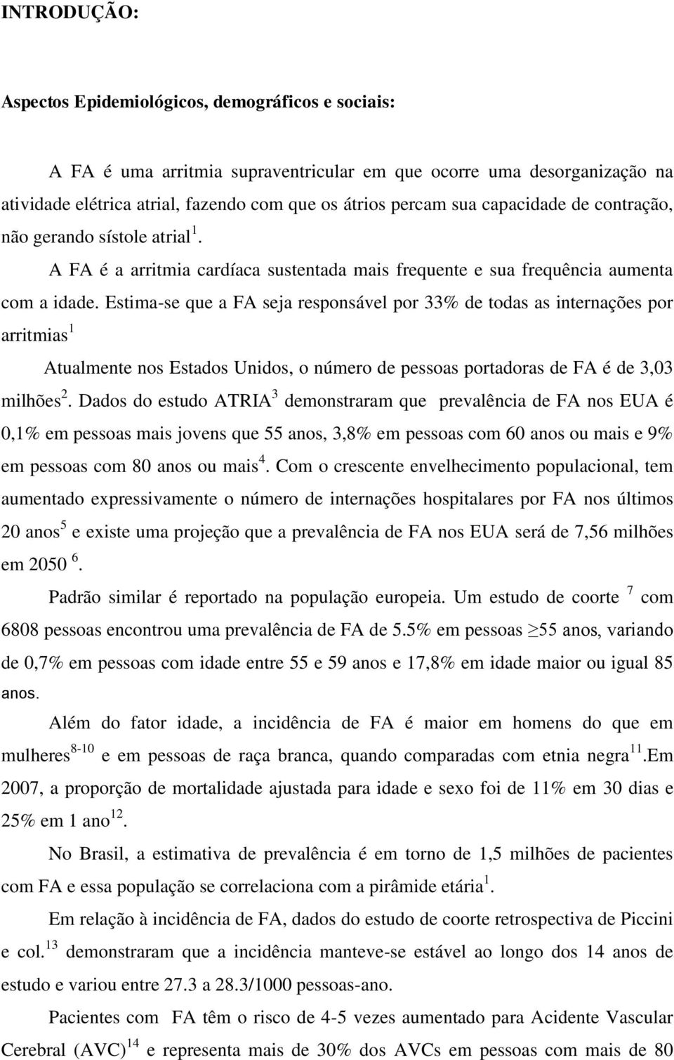 Estima-se que a FA seja responsável por 33% de todas as internações por arritmias 1 Atualmente nos Estados Unidos, o número de pessoas portadoras de FA é de 3,03 milhões 2.