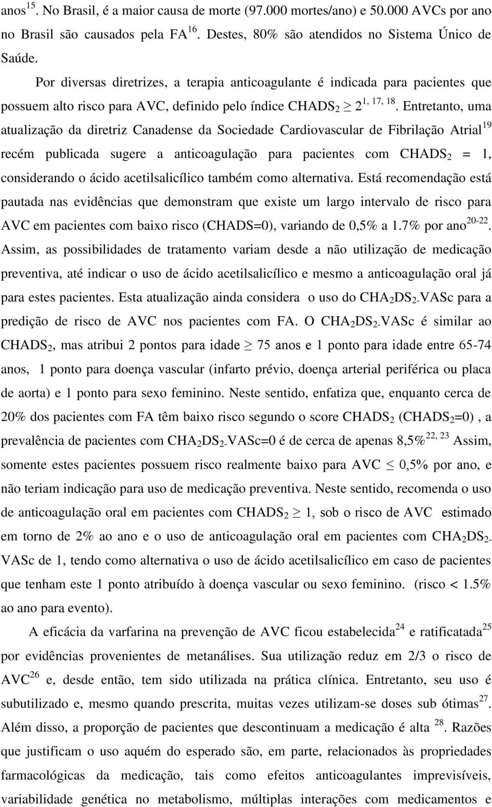 Entretanto, uma atualização da diretriz Canadense da Sociedade Cardiovascular de Fibrilação Atrial 19 recém publicada sugere a anticoagulação para pacientes com CHADS 2 = 1, considerando o ácido