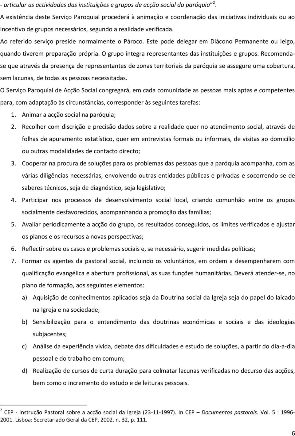 Ao referido serviço preside normalmente o Pároco. Este pode delegar em Diácono Permanente ou leigo, quando tiverem preparação própria. O grupo integra representantes das instituições e grupos.