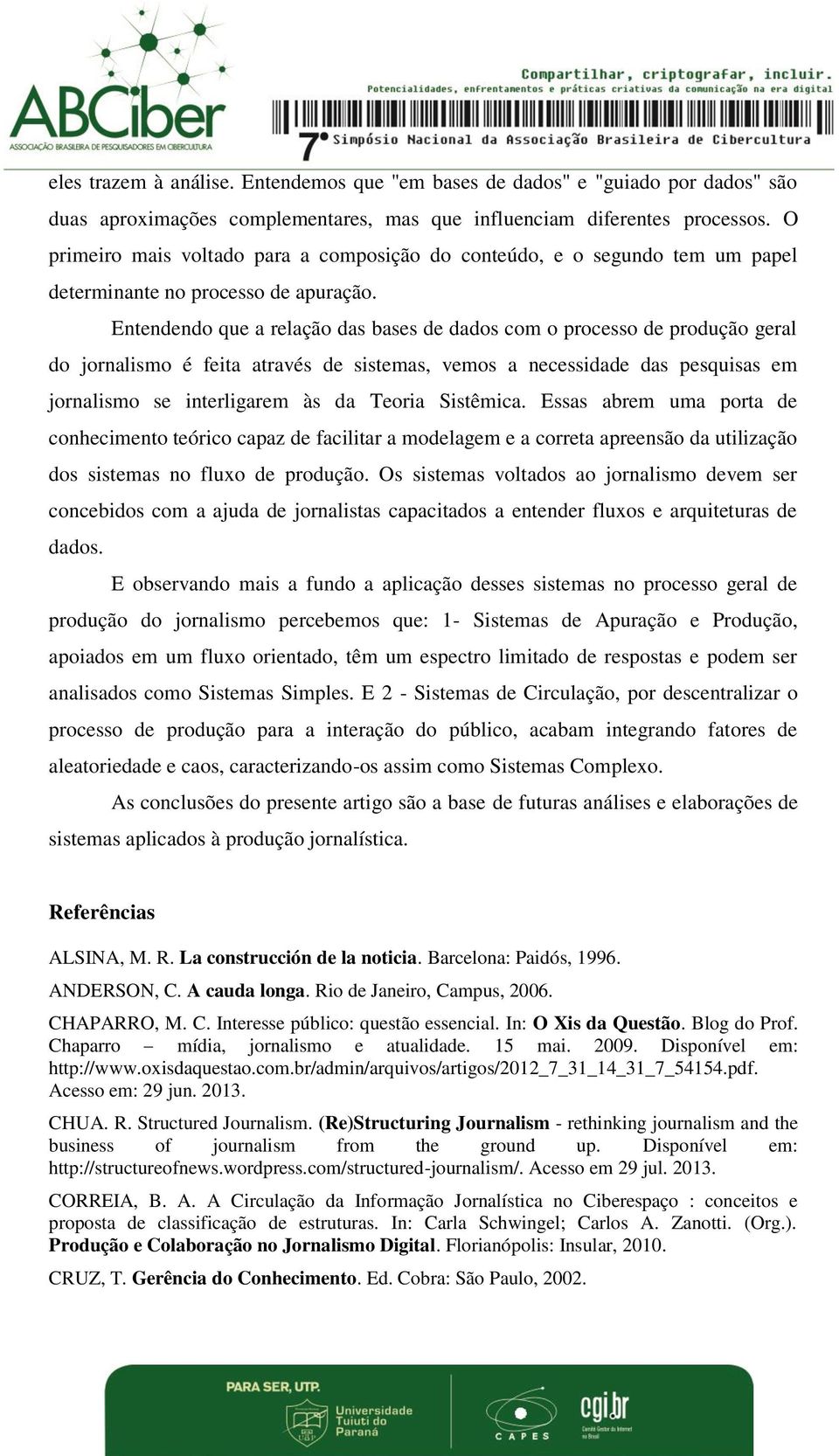 Entendendo que a relação das bases de dados com o processo de produção geral do jornalismo é feita através de sistemas, vemos a necessidade das pesquisas em jornalismo se interligarem às da Teoria